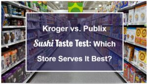 Kroger vs. Publix Sushi Taste Test: Which Grocery Store Serves It Best?