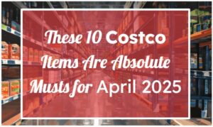 These 10 Costco Items Are Absolute Musts for April 2025