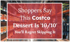 Shoppers Say This Costco Dessert Is '10/10'—You’ll Regret Skipping It