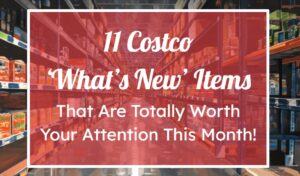 11 Costco 'What's New' Items That Are Totally Worth Your Attention This Month!