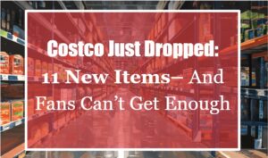 Costco Just Dropped 11 New Items—And Fans Can’t Get Enough