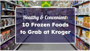 Healthy & Convenient: 10 Frozen Foods to Grab at Kroger