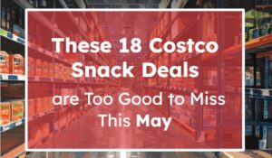These 18 Costco Snack Deals Are Too Good to Miss This May