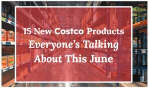15 New Costco Products Everyone’s Talking About This June