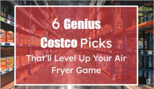 6 Genius Costco Picks That’ll Level Up Your Air Fryer Game