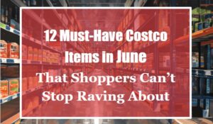 12 Must-Have Costco Items in June That Shoppers Can’t Stop Raving About