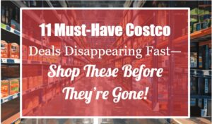 11 Must-Have Costco Deals Disappearing Fast—Shop These Before They're Gone