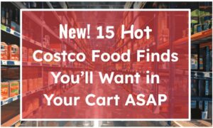New! 15 Hot Costco Food Finds You’ll Want in Your Cart ASAP