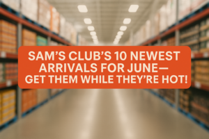 Sam's Club's 10 Newest Arrivals for June—Get Them While They're Hot!