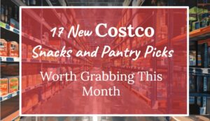 17 New Costco Snack and Pantry Picks Worth Grabbing This Month