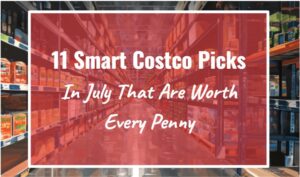 11 Smart Costco Picks in July That Are Worth Every Penny