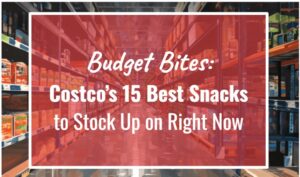 Budget Bites: Costco’s 15 Best Snacks to Stock Up on Right Now