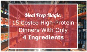 Meal Prep Magic: 15 Costco High-Protein Dinners With Only 4 Ingredients