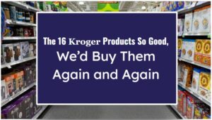 The 16 Kroger Products So Good, We’d Buy Them Again and Again