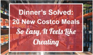 Dinner’s Solved: 20 New Costco Meals So Easy, It Feels Like Cheating