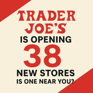 Trader Joe’s Is Opening 38 New Stores—Is One Near You?