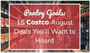 Pantry Goals: 15 Costco August Deals You’ll Want to Hoard
