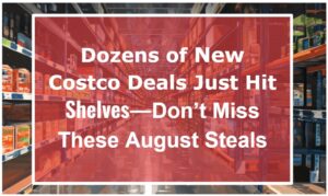 Dozens of New Costco Deals Just Hit Shelves—Don’t Miss These August Steals