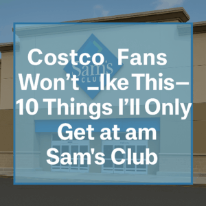 Costco Fans Won’t Like This—10 Things I’ll Only Get at Sam’s Club