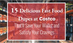 15 Delicious Fast Food Dupes at Costco That'll Save Your Wallet and Satisfy Your Cravings