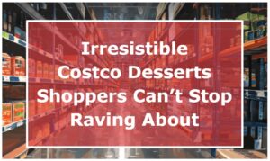 Irresistible Costco Desserts Shoppers Can’t Stop Raving About