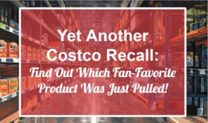 Yet Another Costco Recall: Find Out Which Fan-Favorite Product Was Just Pulled!