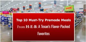 Top 10 Must-Try Premade Meals from H-E-B: A Texan's Flavor-Packed Favorites