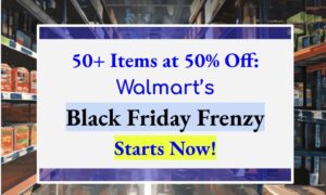 50+ Items at 50% Off: Walmart’s Black Friday Frenzy Starts Now!