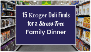 15 Kroger Deli Finds for a Stress-Free Family Dinner