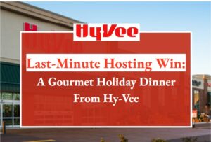 Last-Minute Hosting Win: A Gourmet Holiday Dinner from Hy-Vee