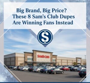 Big Brand, Big Price? These 8 Sam’s Club Dupes Are Winning Fans Instead