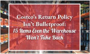 Costco’s Return Policy Isn’t Bulletproof: 15 Items Even the Warehouse Won’t Take Back
