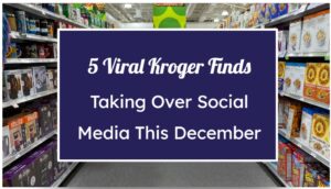 5 Viral Kroger Finds Taking Over Social Media This December
