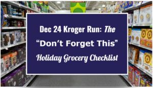 Dec 24 Kroger Run: The “Don’t Forget This” Holiday Grocery Checklist