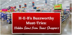 H-E-B's Buzzworthy Must-Tries: Hidden Gems from Texas Shoppers