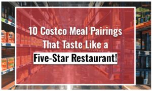 10 Costco Meal Pairings That Taste Like a Five-Star Restaurant!