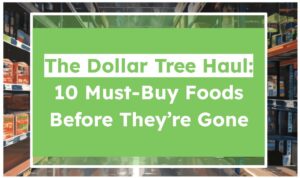The Dollar Tree Haul: 10 Must-Buy Foods Before They’re Gone