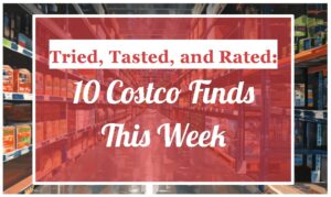 Tried, Tasted, and Rated: 10 Costco Finds This Week