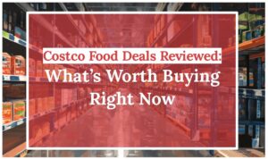Costco Food Deals Reviewed: What’s Worth Buying Right Now