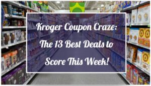 Kroger Coupon Craze: The 13 Best Deals to Score This Week!