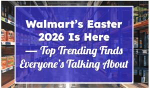 Walmart’s Easter 2026 Is Here — Top Trending Finds Everyone’s Talking About