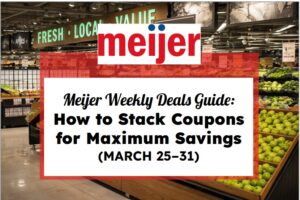 Meijer Weekly Deals Guide: How to Stack Coupons for Maximum Savings (March 25 – 31)