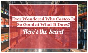 Ever Wondered Why Costco Is So Good at What It Does? Here’s the Secret
