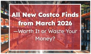 All New Costco Finds from March 2026—Worth It or Waste Your Money?