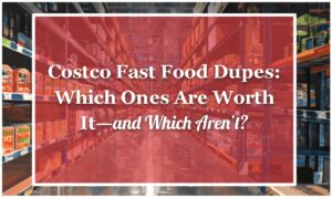 Costco Fast Food Dupes: Which Ones Are Worth It—and Which Aren’t?
