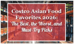 Costco Asian Food Favorites 2026: The Best, the Worst, and Must-Try Picks