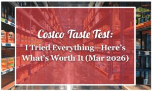 Costco Taste Test: I Tried Everything—Here’s What’s Worth It (Mar 2026)