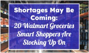 Shortages May Be Coming: 20 Walmart Groceries Smart Shoppers Are Stocking Up On