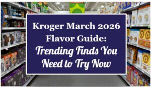Kroger March 2026 Flavor Guide: Trending Finds You Need to Try Now