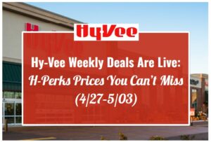 Hy-Vee Weekly Deals Are Live: H-Perks Prices You Can’t Miss (4/27–5/03)